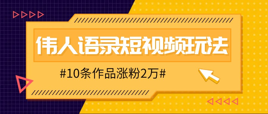 人人可做的伟人语录视频玩法，零成本零门槛，10条作品轻松涨粉2万-翻身站