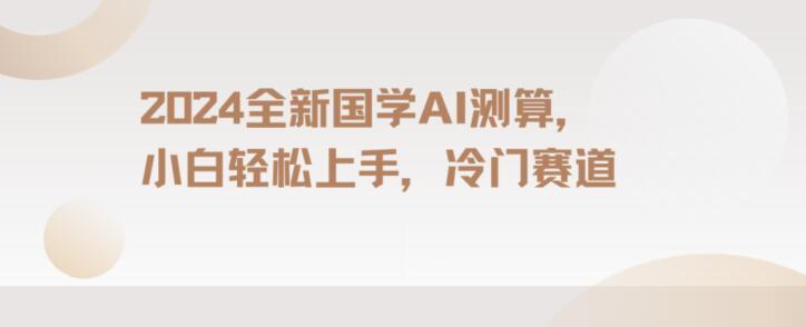 2024国学AI测算，小白轻松上手，长期蓝海项目【揭秘】-翻身站