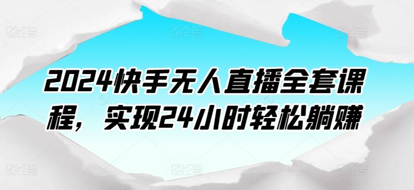 2024快手无人直播全套课程，实现24小时轻松躺赚-翻身站