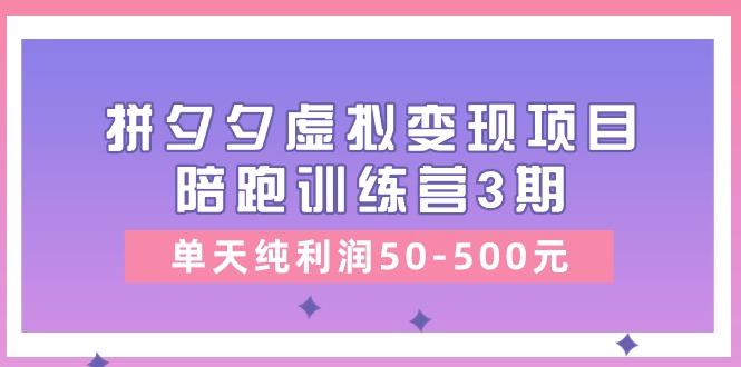 某收费培训《拼夕夕虚拟变现项目陪跑训练营3期》单天纯利润50-500元-翻身站