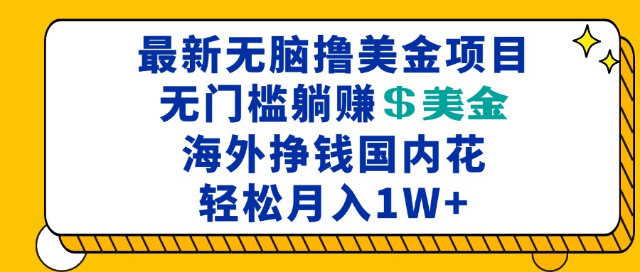 最新海外无脑撸美金项目，无门槛躺赚美金，海外挣钱国内花，月入一万加-翻身站