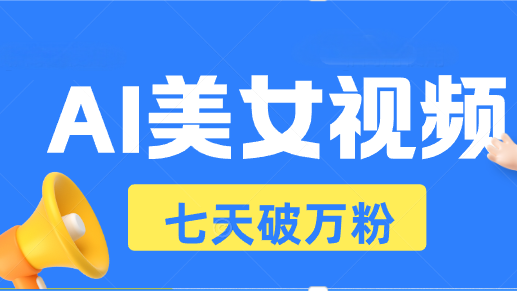 AI美女视频玩法，短视频七天快速起号，日收入500+-翻身站