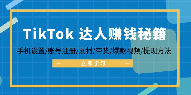 TikTok&达人赚钱秘籍 手机设置/账号注册/素材/带货/爆款视频/提现方法-翻身站
