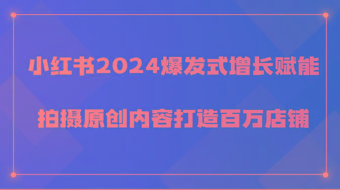 小红书2024爆发式增长赋能，拍摄原创内容打造百万店铺！-翻身站