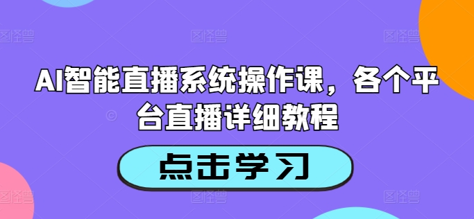 AI智能直播系统操作课，各个平台直播详细教程-翻身站