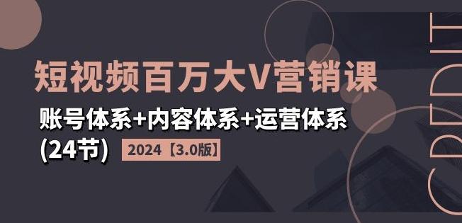 2024短视频百万大V营销课【3.0版】账号体系+内容体系+运营体系(24节)-翻身站