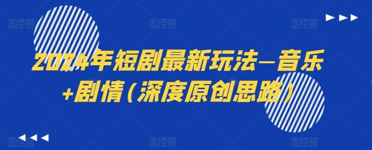 2024年短剧最新玩法—音乐+剧情(深度原创思路)-翻身站