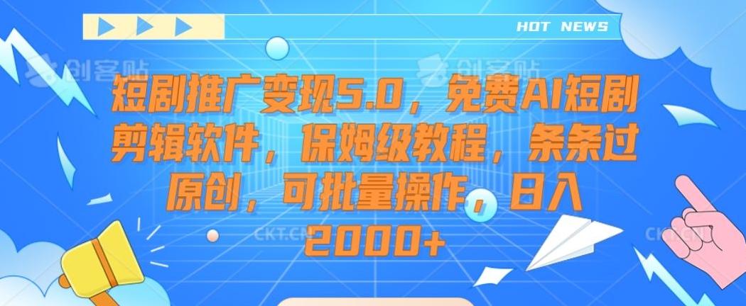 短剧推广变现5.0，免费AI短剧剪辑软件，保姆级教程，条条过原创，可批量操作，日入2000+【揭秘】-翻身站