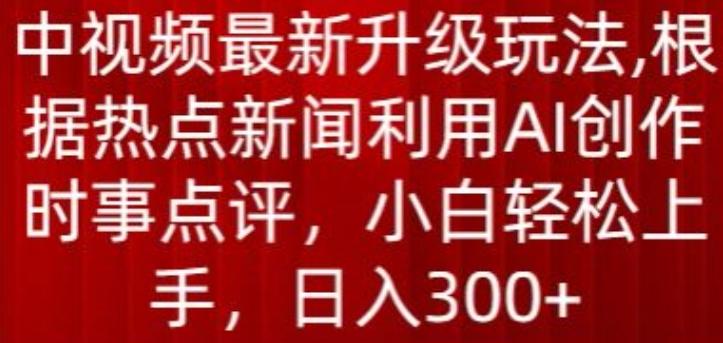 中视频最新升级玩法，根据热点新闻利用AI创作时事点评，日入300+【揭秘】-翻身站