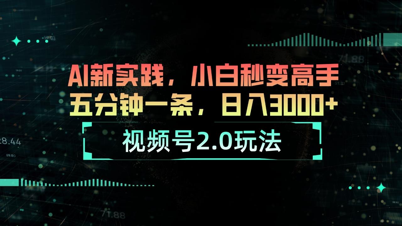 视频号2.0玩法 AI新实践，小白秒变高手五分钟一条，日入3000+-翻身站