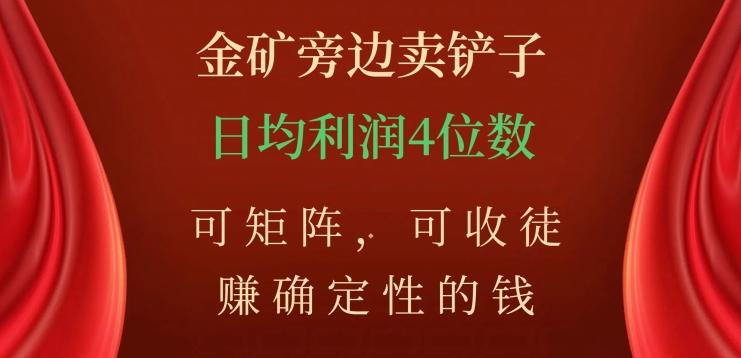 金矿旁边卖铲子，赚确定性的钱，可矩阵，可收徒，日均利润4位数【揭秘】-翻身站