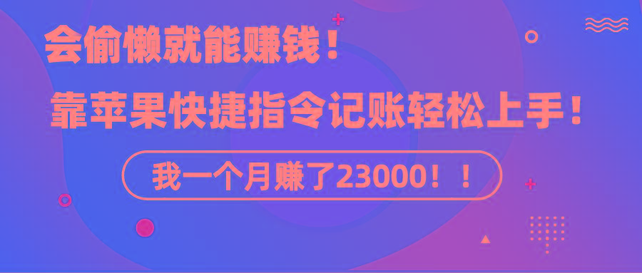《会偷懒就能赚钱！靠苹果快捷指令自动记账轻松上手，一个月变现23000！》-翻身站
