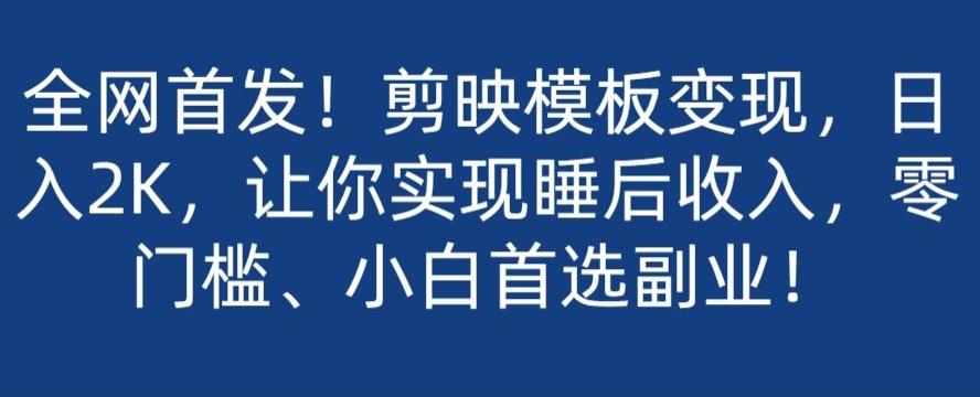 全网首发！剪映模板变现，日入2K，让你实现睡后收入，零门槛、小白首选副业！-翻身站