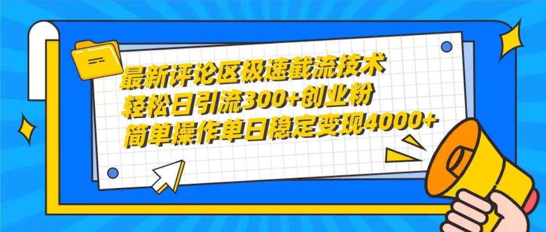 (10007期)最新评论区极速截流技术，日引流300+创业粉，简单操作单日稳定变现4000+-翻身站