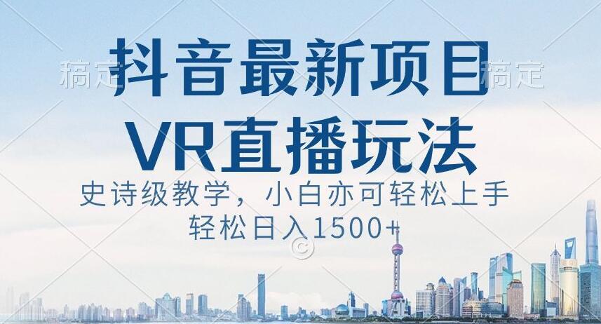 抖音最新VR直播玩法，史诗级教学，小白也可轻松上手轻松日入1500+【揭秘】-翻身站