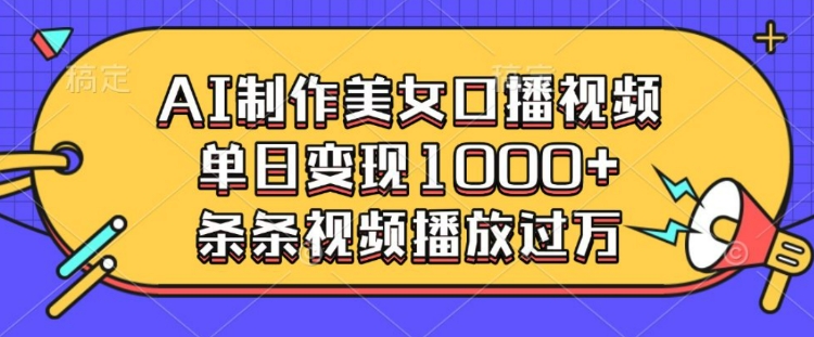 AI制作美女口播视频，单日变现多张，条条视频播放过万-翻身站