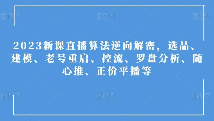 2023新课直播算法逆向解密，选品、建模、老号重启、控流、罗盘分析、随心推、正价平播等-翻身站