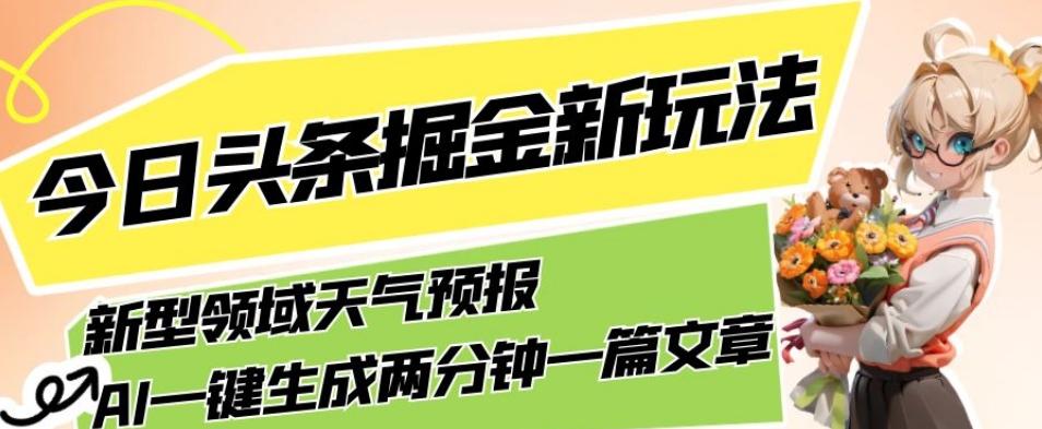今日头条掘金新玩法，关于新型领域天气预报，AI一键生成两分钟一篇文章，复制粘贴轻松月入5000+-翻身站