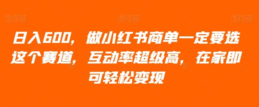 日入600，做小红书商单一定要选这个赛道，互动率超级高，在家即可轻松变现-翻身站