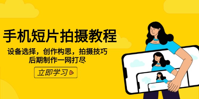 手机短片拍摄教程：设备选择，创作构思，拍摄技巧，后期制作一网打尽-翻身站