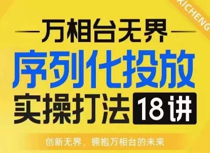【万相台无界】序列化投放实操18讲线上实战班，淘系电商人的必修课-翻身站