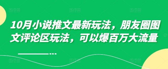 10月小说推文最新玩法，朋友圈图文评论区玩法，可以爆百万大流量 -翻身站
