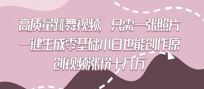 高质量跳舞视频，只需一张照片一键生成零基础小白也能创作原创视频涨粉十几万【揭秘】-翻身站