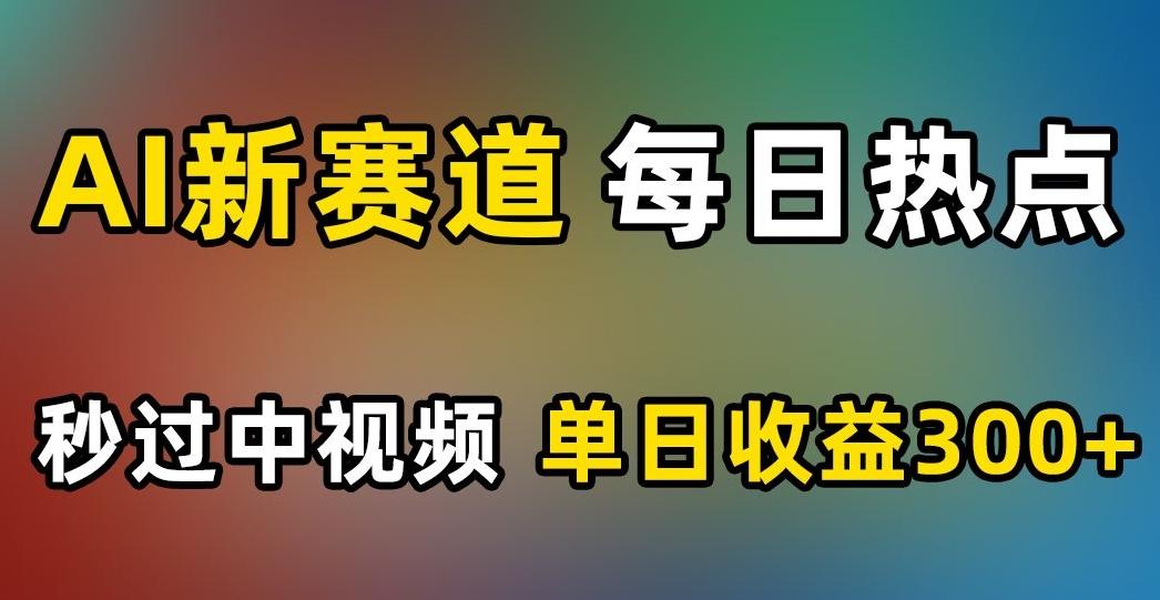 AI新赛道，每日热点，秒过中视频，单日收益300+【揭秘】-翻身站