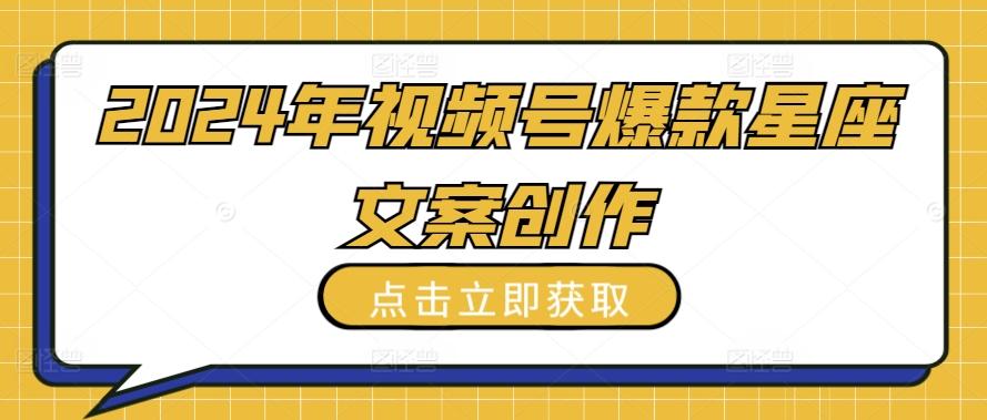 2024年视频号爆款星座文案创作教程【揭秘】-翻身站