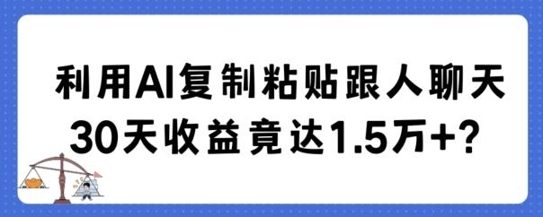 利用AI复制粘贴跟人聊天30天收益竟达1.5万+【揭秘】-翻身站