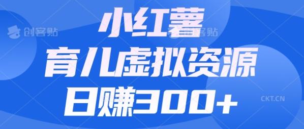 【零成本】小红书靠育儿虚拟资源，日赚300+的保姆级教程-翻身站