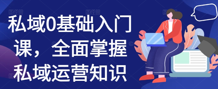 私域0基础入门课，全面掌握私域运营知识-翻身站