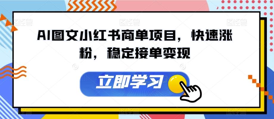 AI图文小红书商单项目，快速涨粉，稳定接单变现【揭秘】-翻身站