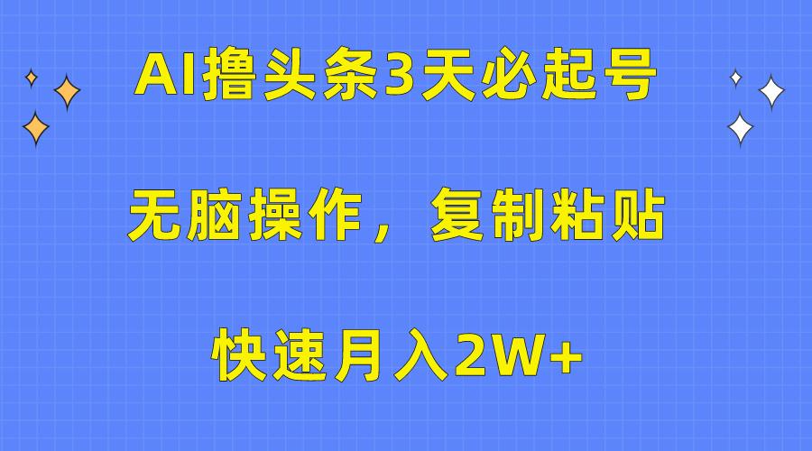 (10043期)AI撸头条3天必起号，无脑操作3分钟1条，复制粘贴快速月入2W+-翻身站