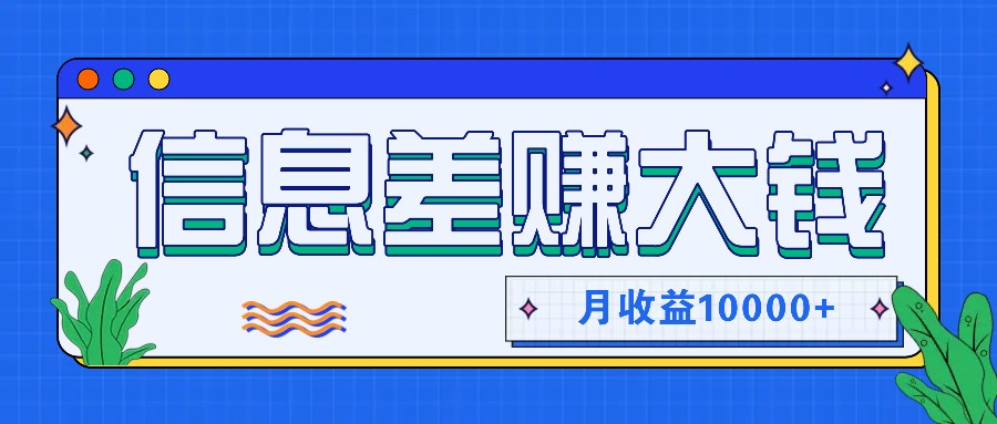 利用信息差赚钱，零成本零门槛专门赚懒人的钱，月收益10000+-翻身站