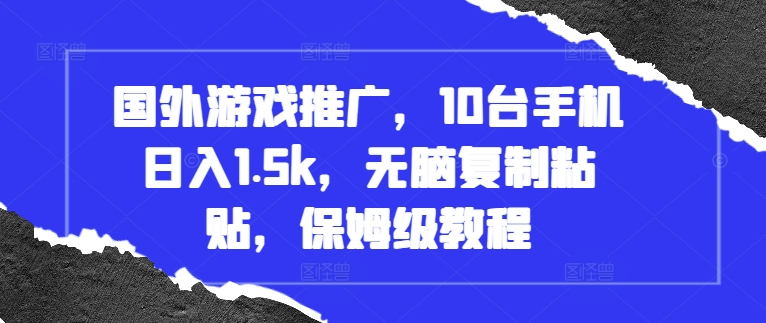 国外游戏推广，10台手机日入1.5k，无脑复制粘贴，保姆级教程【揭秘】-翻身站
