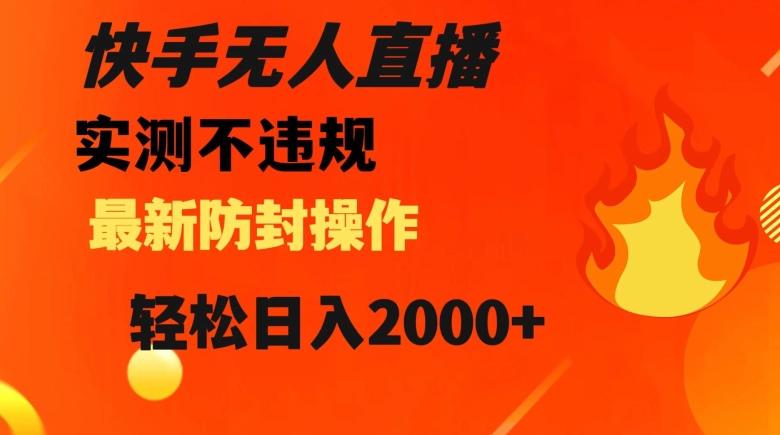 快手无人直播，不违规搭配最新的防封操作，轻松日入2000+【揭秘】-翻身站