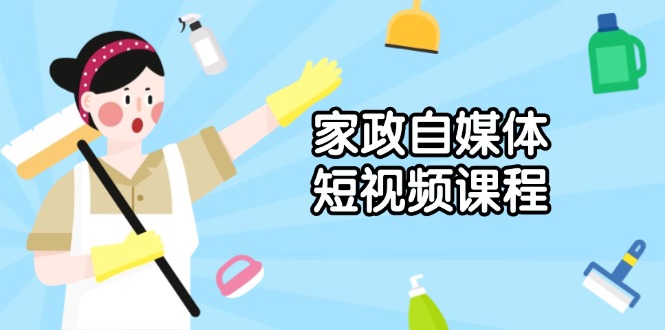 家政 自媒体短视频课程：从内容到发布，解析拍摄与剪辑技巧，打造爆款视频-翻身站