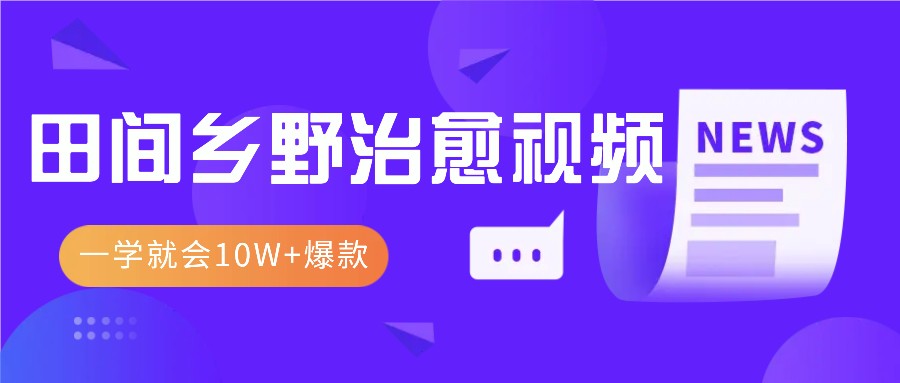 一学就会，1分钟教会你，10W+爆款田间乡野治愈视频(附提示词技巧)-翻身站