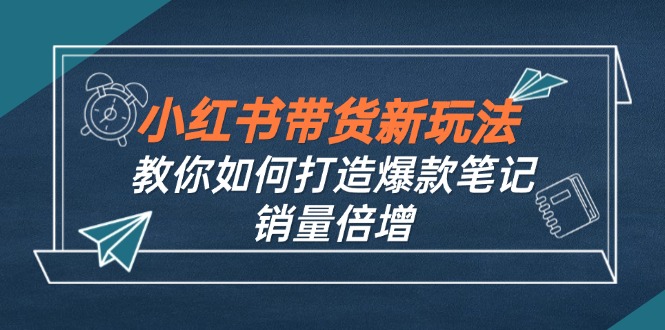 小红书带货新玩法【9月课程】教你如何打造爆款笔记，销量倍增(无水印-翻身站