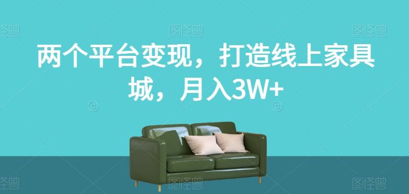 两个平台变现，打造线上家具城，月入3W+【揭秘】-翻身站
