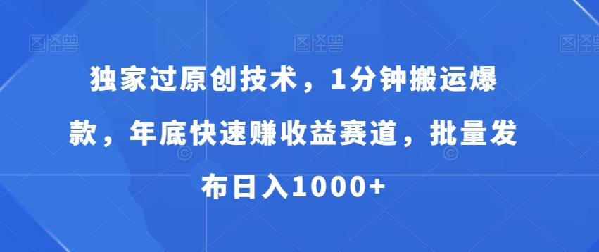 独家过原创技术，1分钟搬运爆款，年底快速赚收益赛道，批量发布日入1000+【揭秘】-翻身站