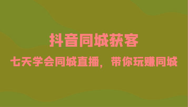 抖音同城获客-七天学会同城直播，带你玩赚同城(34节课)-翻身站