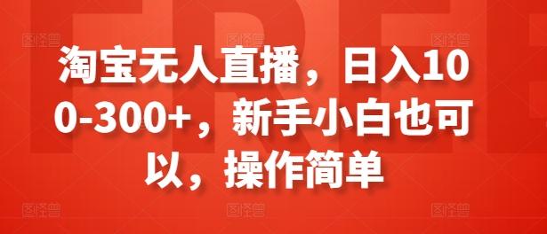 淘宝无人直播，日入100-300+，新手小白也可以，操作简单-翻身站
