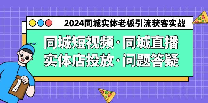 2024同城实体老板引流获客实操同城短视频·同城直播·实体店投放·问题答疑-翻身站