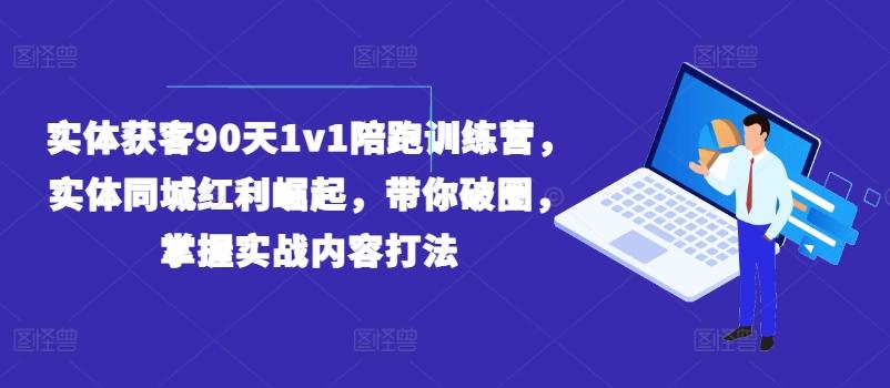 实体获客90天1v1陪跑训练营，实体同城红利崛起，带你破圈，掌握实战内容打法-翻身站