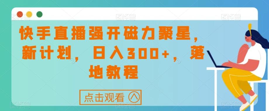 快手直播强开磁力聚星，新计划，日入300+，落地教程-翻身站
