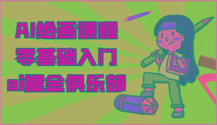 ai掘金系列课程-AI绘画零基础入门，小白也能学会利用AI画图-翻身站