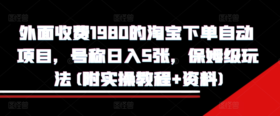 外面收费1980的淘宝下单自动项目，号称日入5张，保姆级玩法(附实操教程+资料)【揭秘】-翻身站