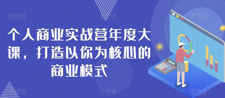 个人商业实战营年度大课，打造以你为核心的商业模式-翻身站